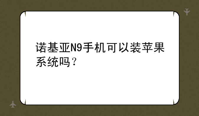 诺基亚N9手机可以装苹果系统吗？