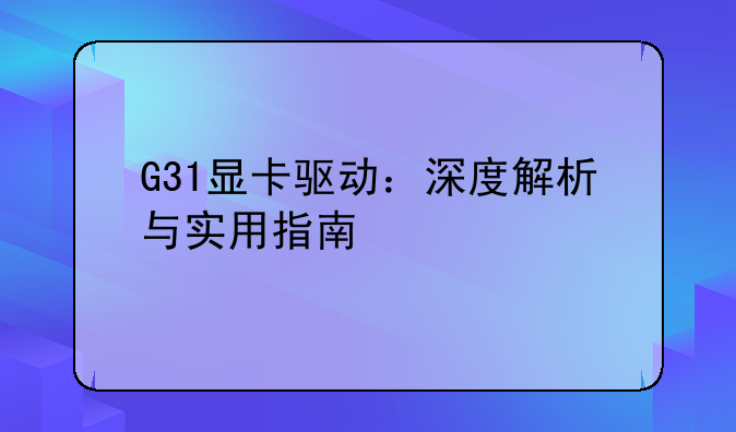 G31显卡驱动：深度解析与实用指南