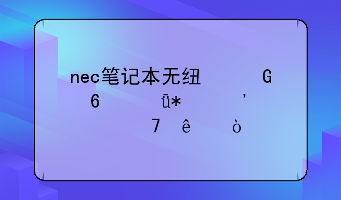 nec笔记本无线网卡驱动安装不了？