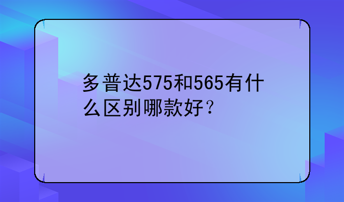 多普达575和565有什么区别哪款好？