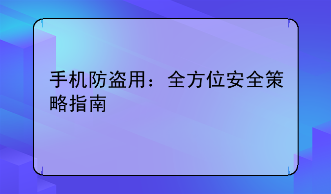 手机防盗用：全方位安全策略指南