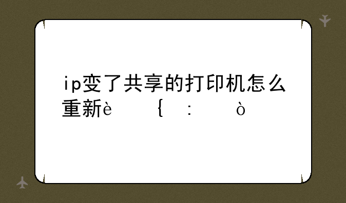 ip变了共享的打印机怎么重新连接？