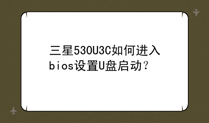 三星530U3C如何进入bios设置U盘启动？