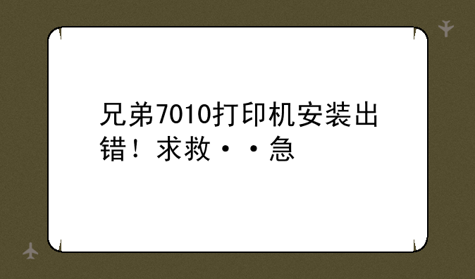 兄弟7010打印机安装出错！求救··急