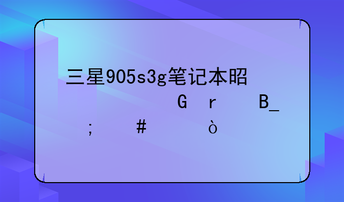 三星905s3g笔记本是上网本吗怎么样？