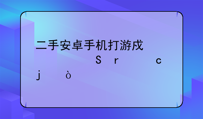 二手安卓手机打游戏性价比最高的？