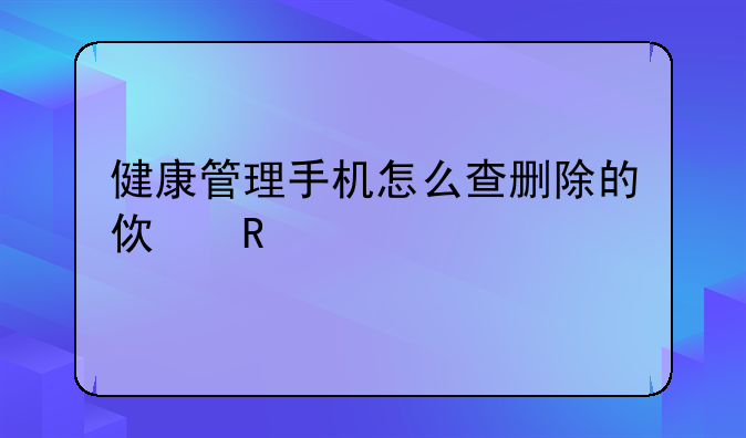 健康管理手机怎么查删除的使用记录