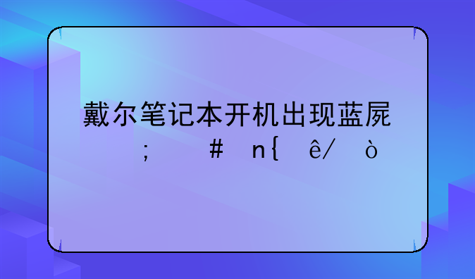 戴尔笔记本开机出现蓝屏怎么回事？