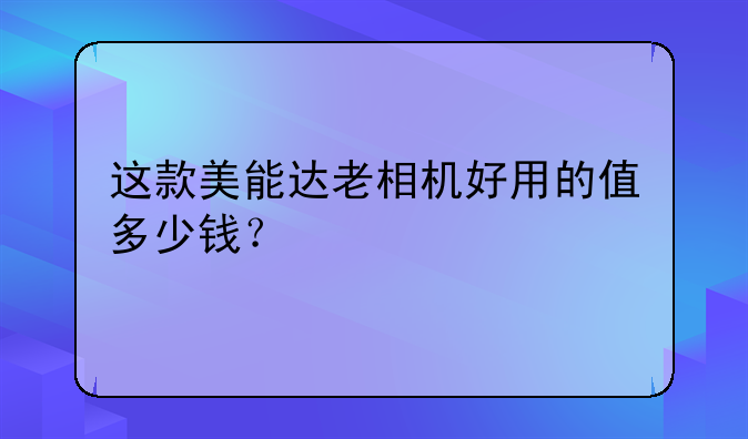 这款美能达老相机好用的值多少钱？