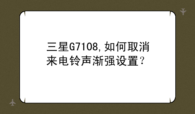 三星G7108,如何取消来电铃声渐强设置？