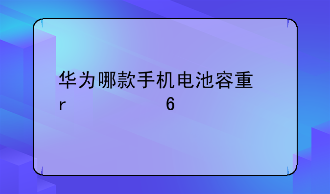 华为哪款手机电池容量最大荣耀30pro+？