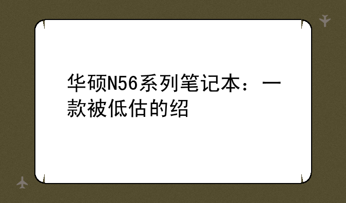 华硕N56系列笔记本：一款被低估的经典