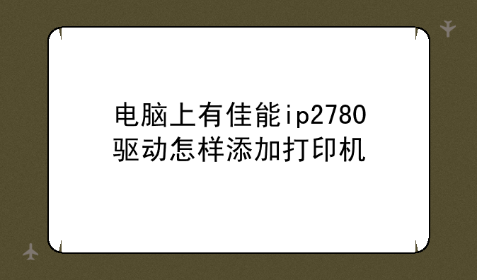 电脑上有佳能ip2780驱动怎样添加打印机