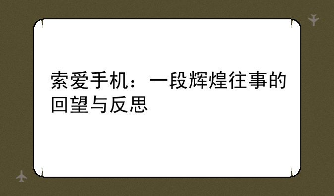 索爱手机：一段辉煌往事的回望与反思