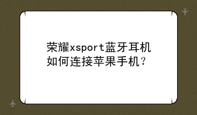 荣耀xsport蓝牙耳机如何连接苹果手机？