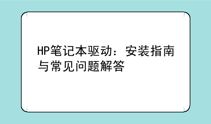 HP笔记本驱动：安装指南与常见问题解答