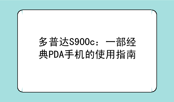 多普达S900c：一部经典PDA手机的使用指南
