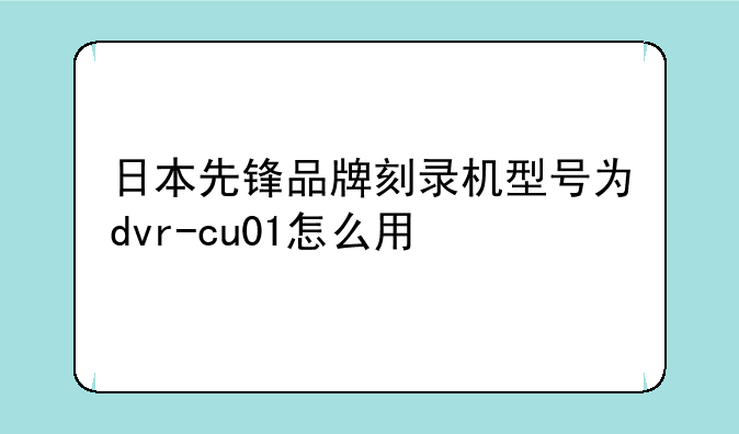 日本先锋品牌刻录机型号为dvr-cu01怎么用