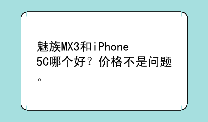 魅族MX3和iPhone5C哪个好？价格不是问题。