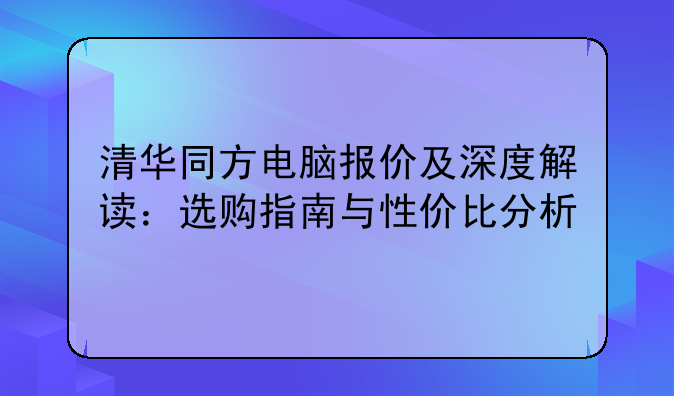 清华同方电脑报价及深度解读：选购指南与性价比分析