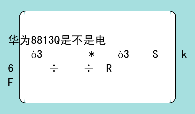 华为8813Q是不是电信，移动，联通卡都能用呢