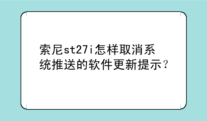 索尼st27i怎样取消系统推送的软件更新提示？