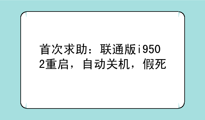 首次求助：联通版i9502重启，自动关机，假死