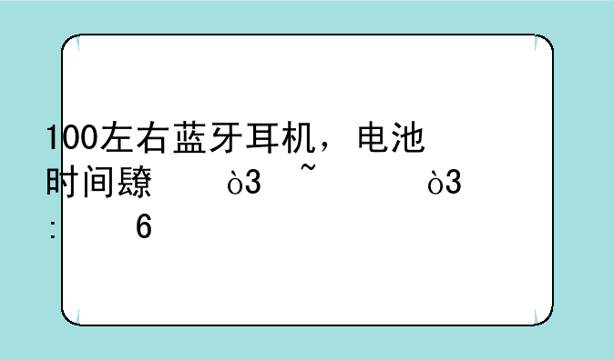 100左右蓝牙耳机，电池时间长，音质，求推荐