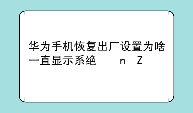 华为手机恢复出厂设置为啥一直显示系统更新