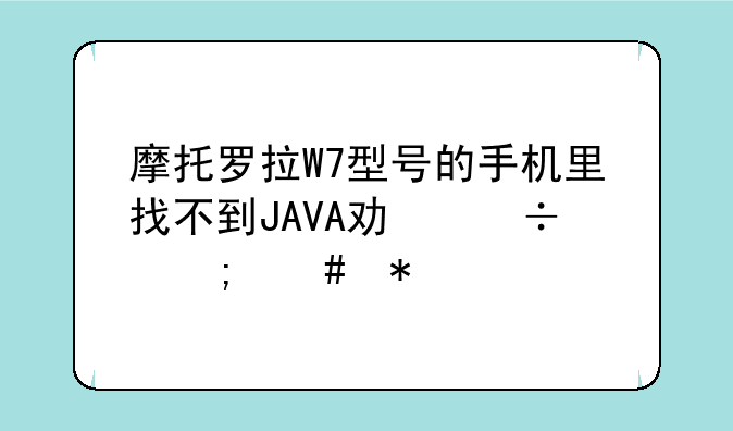摩托罗拉W7型号的手机里找不到JAVA功能怎么办