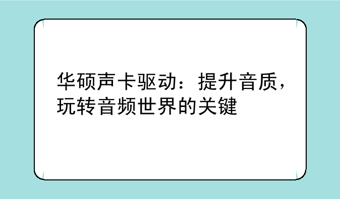 华硕声卡驱动：提升音质，玩转音频世界的关键