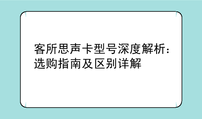 客所思声卡型号深度解析：选购指南及区别详解