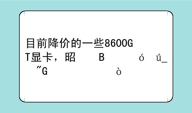 目前降价的一些8600GT显卡，是否值得我们购买？