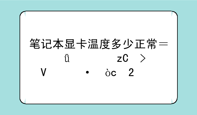 笔记本显卡温度多少正常？深度解析及散热优化
