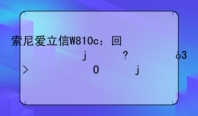 索尼爱立信W810c：回忆中的经典，以及它当年的价格
