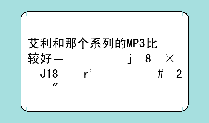 艾利和那个系列的MP3比较好？它的N15和N20有什么区别