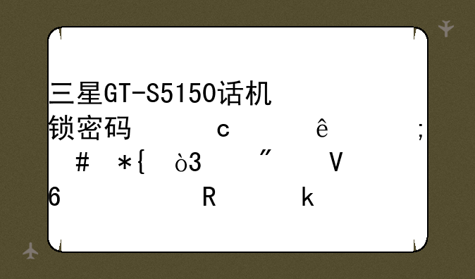 三星GT-S5150话机锁密码忘记了怎么办，个别数据被锁定了？