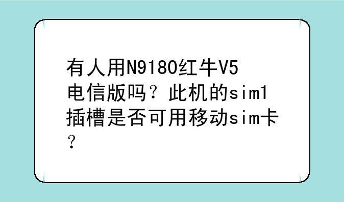 有人用N9180红牛V5电信版吗？此机的sim1插槽是否可用移动sim卡？