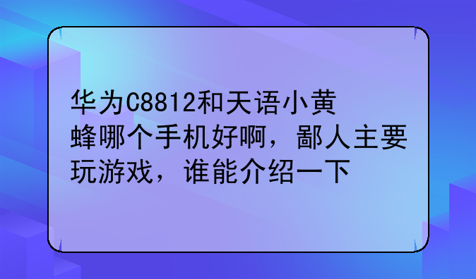 华为C8812和天语小黄蜂哪个手机好啊，鄙人主要玩游戏，谁能介绍一下