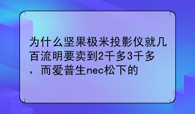 为什么坚果极米投影仪就几百流明要卖到2千多3千多，而爱普生nec松下的