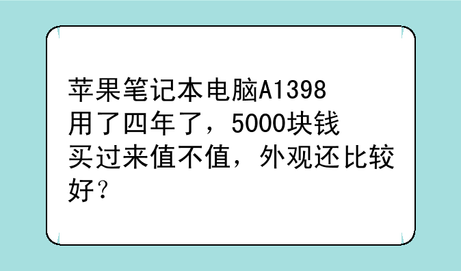 苹果笔记本电脑A1398用了四年了，5000块钱买过来值不值，外观还比较好？