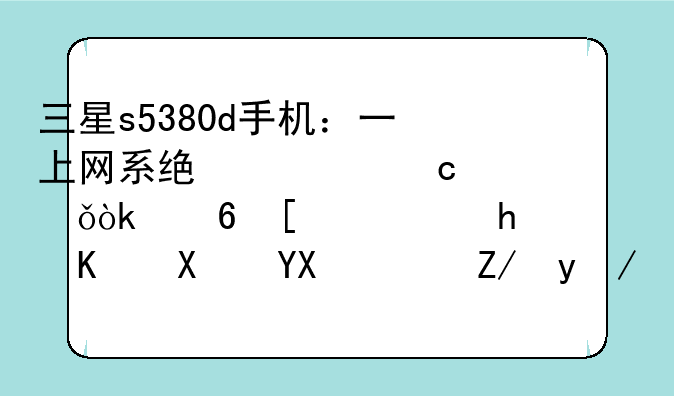 三星s5380d手机：一上网系统内存就会减少，怎么办啊？这款手机又没有匹配的清理垃圾软件？