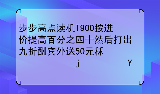 步步高点读机T900按进价提高百分之四十然后打出九折酬宾外送50元租车费的广告结果每台能获利184元