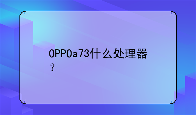 OPPOa73什么处理器？