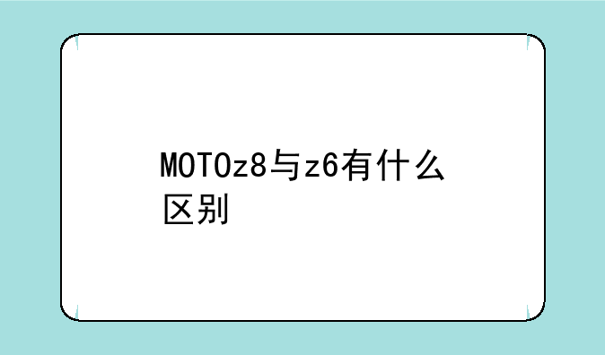 MOTOz8与z6有什么区别