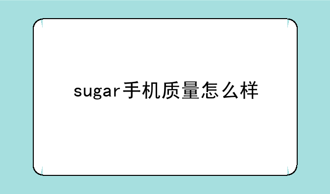 sugar手机质量怎么样
