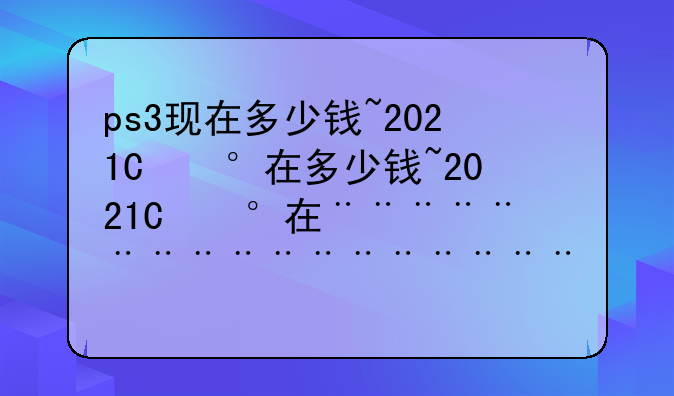 ps3现在多少钱~2021年ps3多少钱