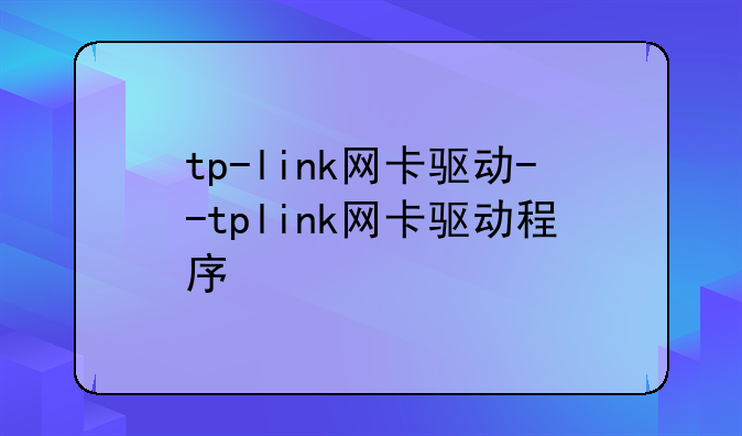 tp-link网卡驱动--tplink网卡驱动程序