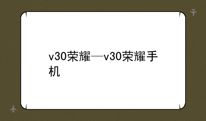v30荣耀—v30荣耀手机