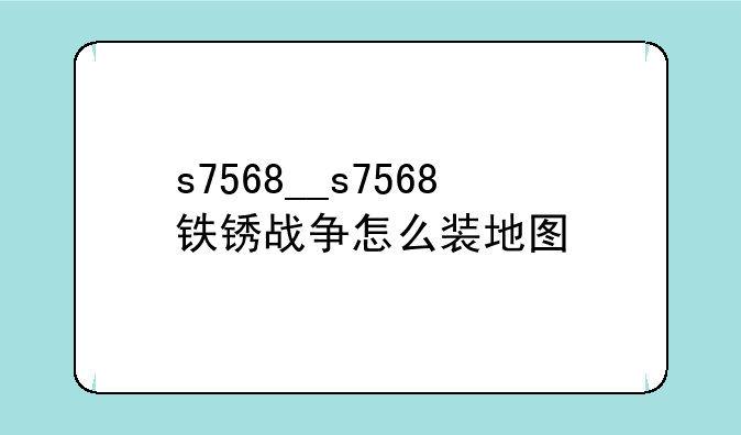 s7568__s7568铁锈战争怎么装地图